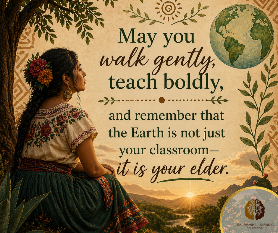 May you walk gently, teach boldly, and remember that the Earth is not just your classroom — it is your elder.