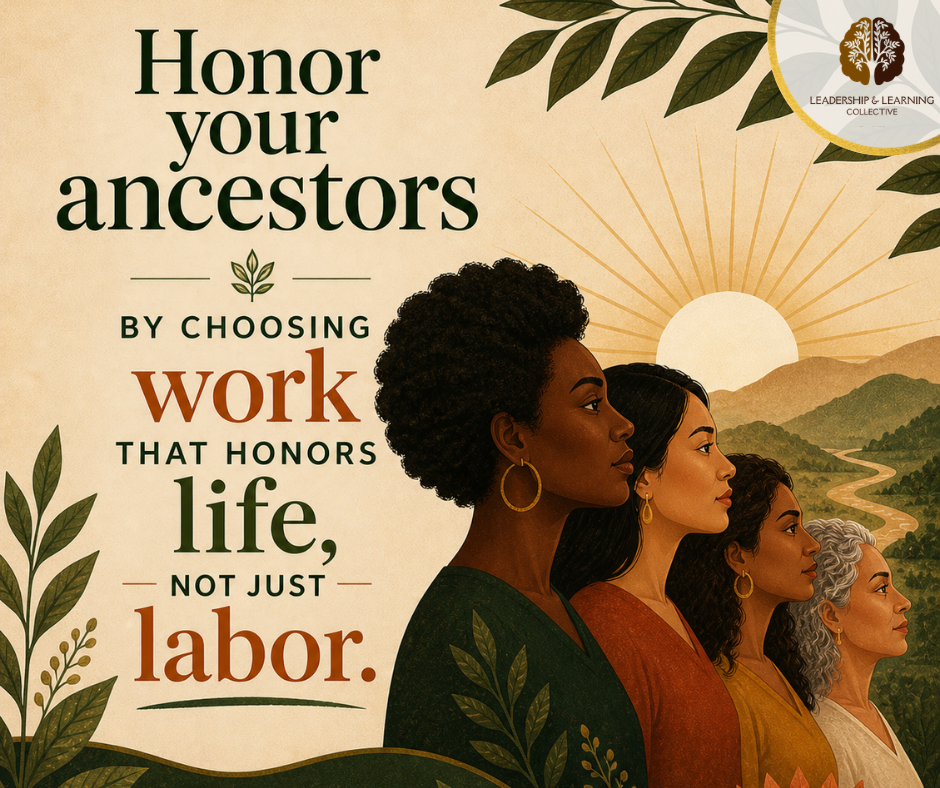 Honor your ancestors by choosing work that honors life, not just labor.